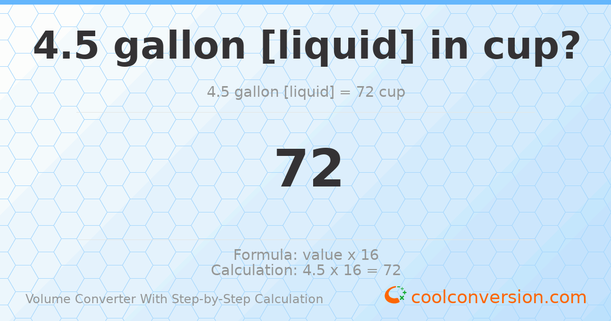 4.5 gallons [liquid] = 72 cups